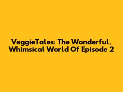 VeggieTales: The Wonderful, Whimsical World Of Episode 2