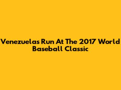 Venezuela's Run At The 2017 World Baseball Classic