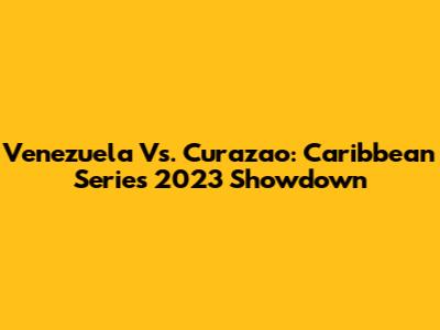 Venezuela Vs. Curazao: Caribbean Series 2023 Showdown