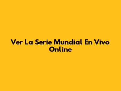 Ver La Serie Mundial En Vivo Online