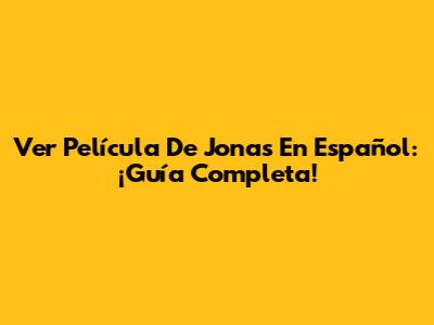 Ver Película De Jonas En Español: ¡Guía Completa!