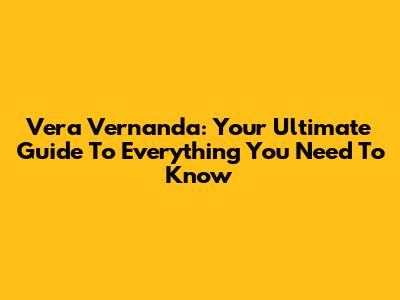 Vera Vernanda: Your Ultimate Guide To Everything You Need To Know