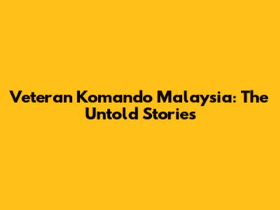 Veteran Komando Malaysia: The Untold Stories