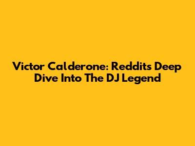 Victor Calderone: Reddit's Deep Dive Into The DJ Legend