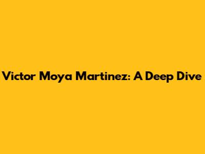 Victor Moya Martinez: A Deep Dive