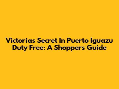 Victoria's Secret In Puerto Iguazu Duty Free: A Shopper's Guide