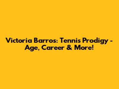 Victoria Barros: Tennis Prodigy - Age, Career & More!