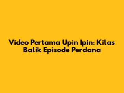 Video Pertama Upin Ipin: Kilas Balik Episode Perdana