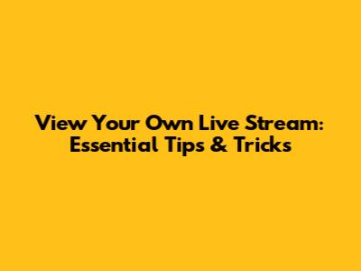 View Your Own Live Stream: Essential Tips & Tricks
