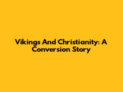Vikings And Christianity: A Conversion Story
