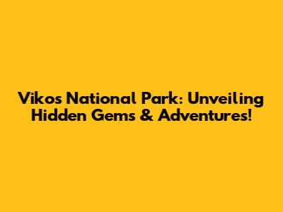 Vikos National Park: Unveiling Hidden Gems & Adventures!