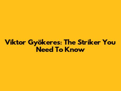Viktor Gyökeres: The Striker You Need To Know