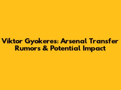 Viktor Gyokeres: Arsenal Transfer Rumors & Potential Impact