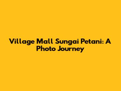 Village Mall Sungai Petani: A Photo Journey