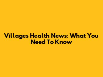 Villages Health News: What You Need To Know