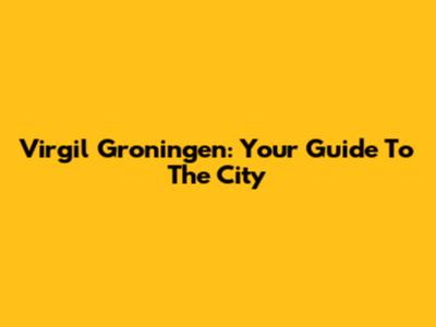 Virgil Groningen: Your Guide To The City