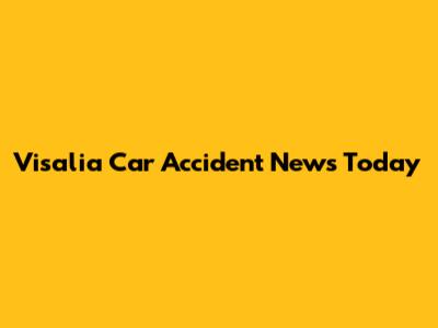 Visalia Car Accident News Today