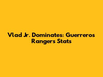 Vlad Jr. Dominates: Guerrero's Rangers Stats