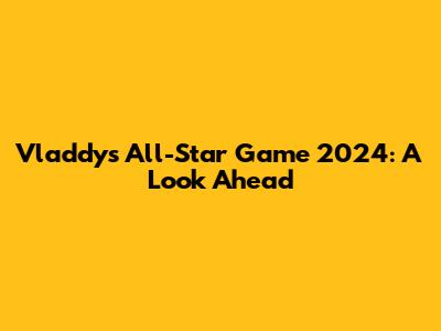 Vladdy's All-Star Game 2024: A Look Ahead