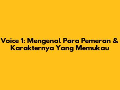 Voice 1: Mengenal Para Pemeran & Karakternya Yang Memukau