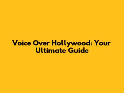 Voice Over Hollywood: Your Ultimate Guide