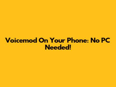 Voicemod On Your Phone: No PC Needed!
