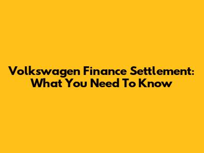Volkswagen Finance Settlement: What You Need To Know