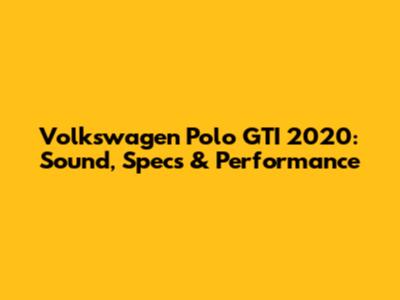 Volkswagen Polo GTI 2020: Sound, Specs & Performance