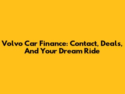 Volvo Car Finance: Contact, Deals, And Your Dream Ride