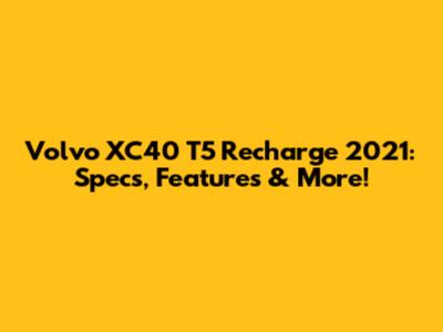 Volvo XC40 T5 Recharge 2021: Specs, Features & More!