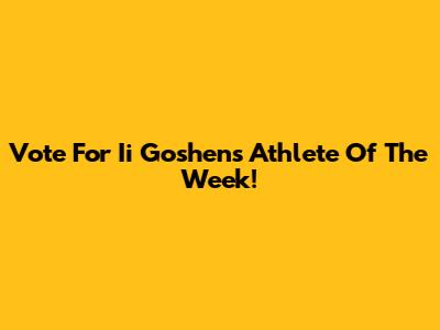 Vote For Ii Goshen's Athlete Of The Week!