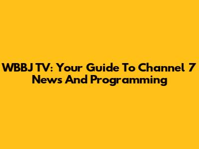 WBBJ TV: Your Guide To Channel 7 News And Programming