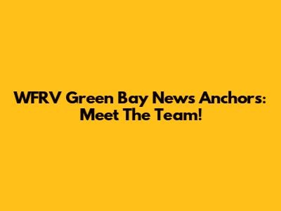 WFRV Green Bay News Anchors: Meet The Team!
