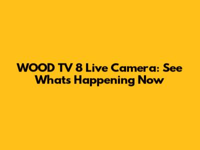 WOOD TV 8 Live Camera: See What's Happening Now