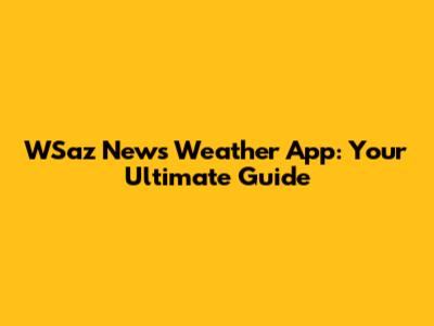 WSaz News Weather App: Your Ultimate Guide