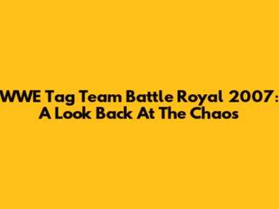 WWE Tag Team Battle Royal 2007: A Look Back At The Chaos