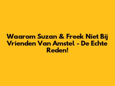 Waarom Suzan & Freek Niet Bij Vrienden Van Amstel - De Echte Reden!