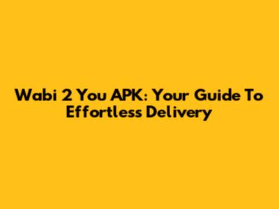 Wabi 2 You APK: Your Guide To Effortless Delivery