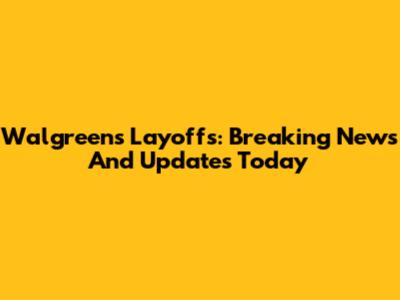 Walgreens Layoffs: Breaking News And Updates Today