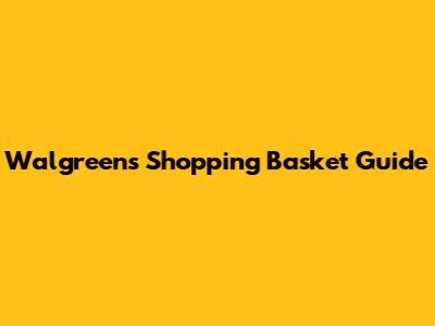 Walgreens Shopping Basket Guide