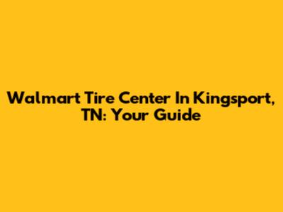 Walmart Tire Center In Kingsport, TN: Your Guide