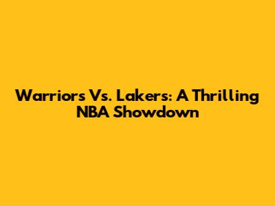 Warriors Vs. Lakers: A Thrilling NBA Showdown