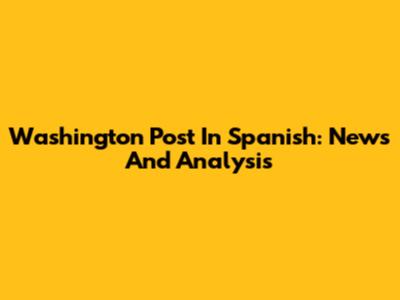 Washington Post In Spanish: News And Analysis
