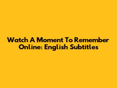 Watch 'A Moment To Remember' Online: English Subtitles