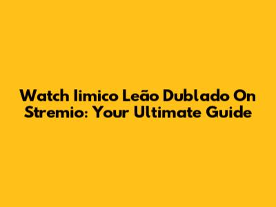 Watch 'Iimico Leão Dublado' On Stremio: Your Ultimate Guide