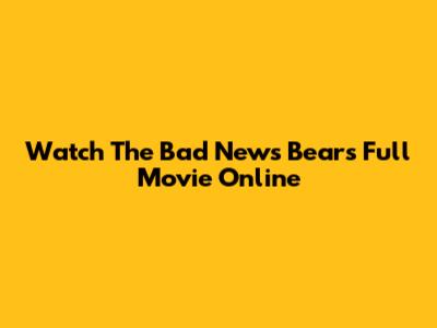 Watch 'The Bad News Bears' Full Movie Online