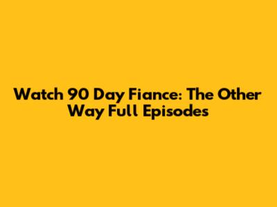 Watch 90 Day Fiance: The Other Way Full Episodes