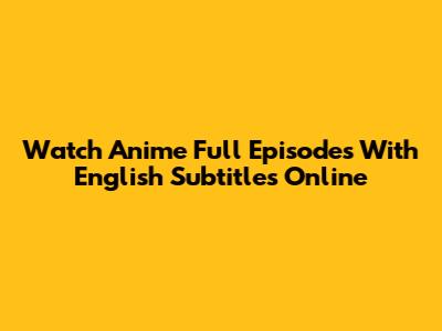 Watch Anime Full Episodes With English Subtitles Online