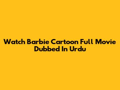 Watch Barbie Cartoon Full Movie Dubbed In Urdu