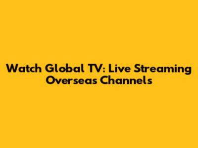 Watch Global TV: Live Streaming Overseas Channels
